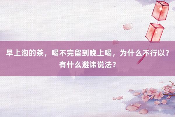 早上泡的茶，喝不完留到晚上喝，为什么不行以？有什么避讳说法？