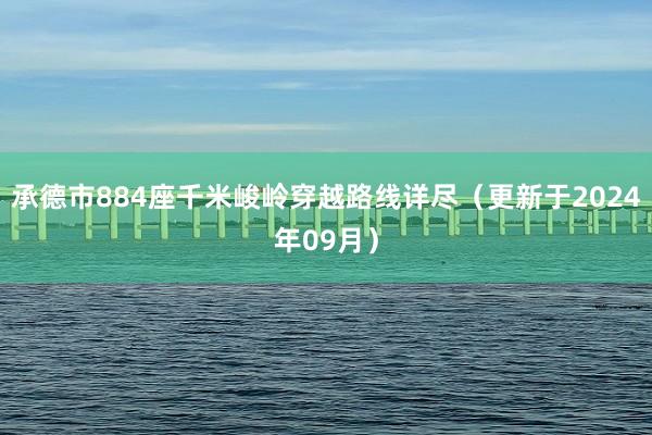 承德市884座千米峻岭穿越路线详尽（更新于2024年09月）