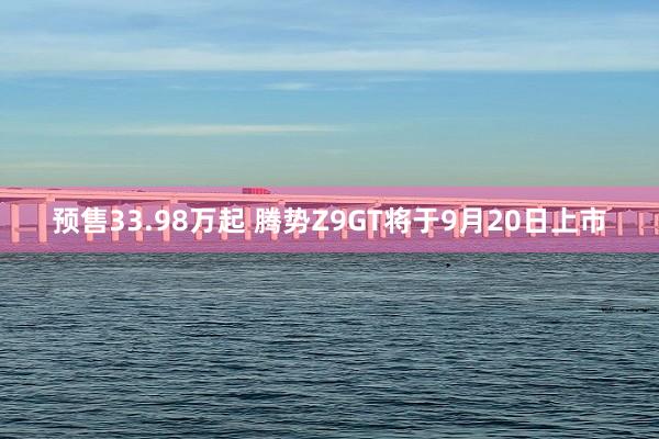 预售33.98万起 腾势Z9GT将于9月20日上市