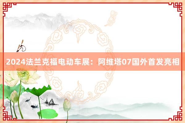 2024法兰克福电动车展：阿维塔07国外首发亮相