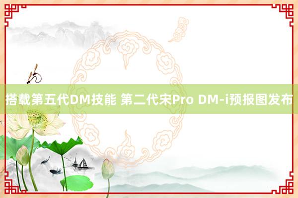 搭载第五代DM技能 第二代宋Pro DM-i预报图发布