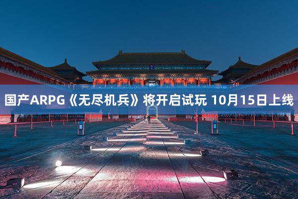 国产ARPG《无尽机兵》将开启试玩 10月15日上线