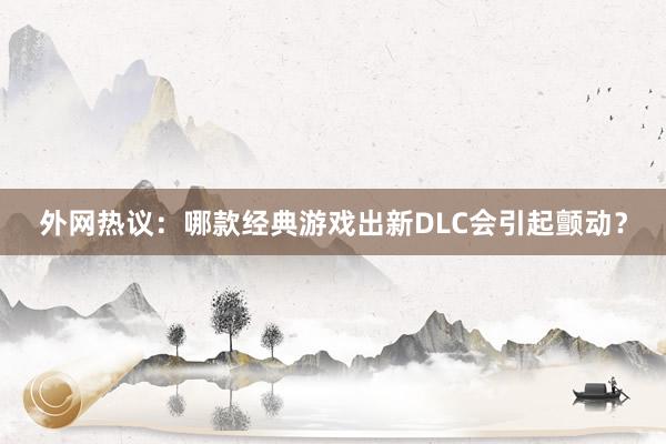 外网热议：哪款经典游戏出新DLC会引起颤动？