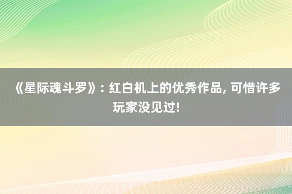 《星际魂斗罗》: 红白机上的优秀作品, 可惜许多玩家没见过!