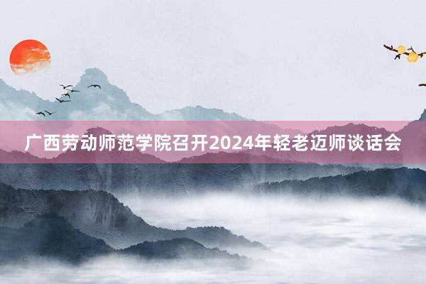 广西劳动师范学院召开2024年轻老迈师谈话会