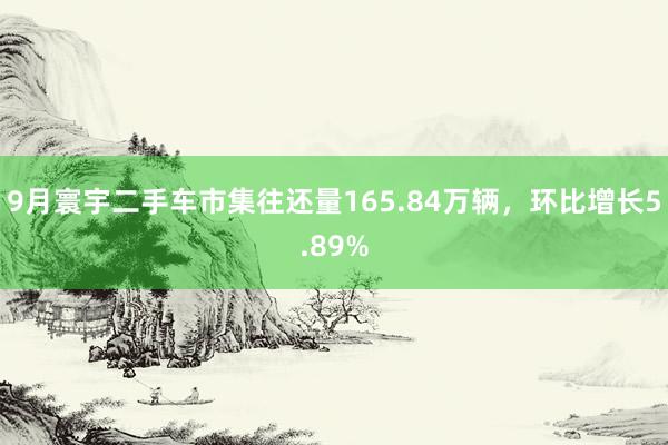 9月寰宇二手车市集往还量165.84万辆，环比增长5.89%