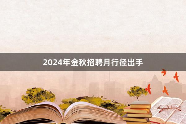 2024年金秋招聘月行径出手