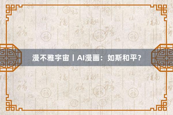 漫不雅宇宙丨AI漫画：如斯和平？