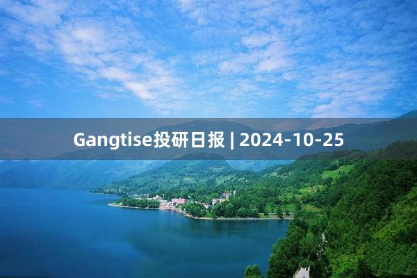 Gangtise投研日报 | 2024-10-25